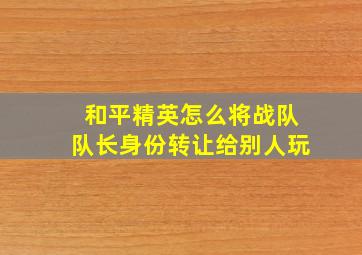 和平精英怎么将战队队长身份转让给别人玩