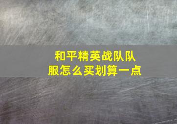 和平精英战队队服怎么买划算一点