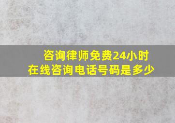 咨询律师免费24小时在线咨询电话号码是多少