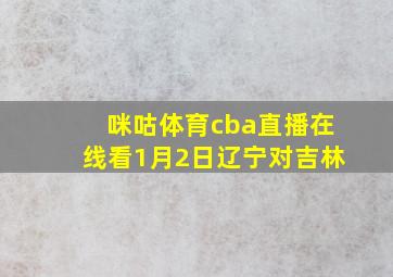 咪咕体育cba直播在线看1月2日辽宁对吉林