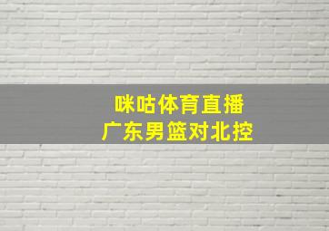 咪咕体育直播广东男篮对北控