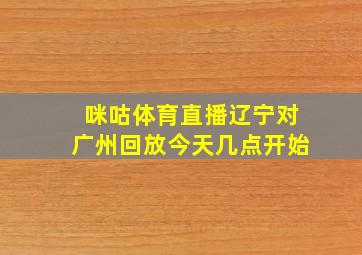 咪咕体育直播辽宁对广州回放今天几点开始