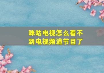 咪咕电视怎么看不到电视频道节目了