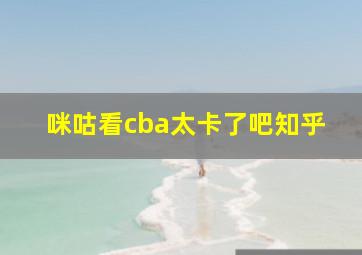 咪咕看cba太卡了吧知乎