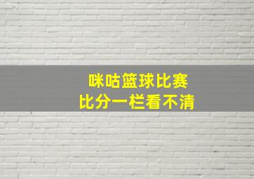 咪咕篮球比赛比分一栏看不清