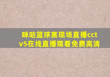 咪咕篮球赛现场直播cctv5在线直播观看免费高清