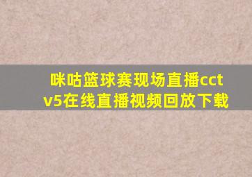 咪咕篮球赛现场直播cctv5在线直播视频回放下载