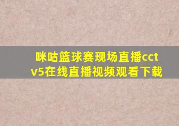 咪咕篮球赛现场直播cctv5在线直播视频观看下载