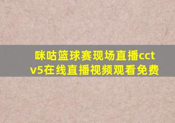 咪咕篮球赛现场直播cctv5在线直播视频观看免费