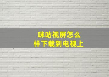 咪咕视屏怎么样下载到电视上