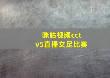 咪咕视频cctv5直播女足比赛