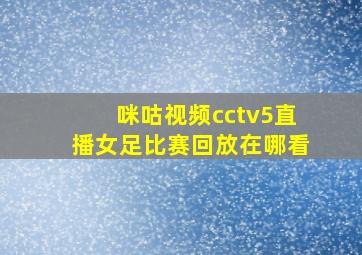 咪咕视频cctv5直播女足比赛回放在哪看