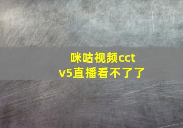 咪咕视频cctv5直播看不了了