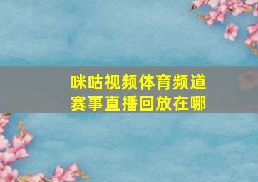 咪咕视频体育频道赛事直播回放在哪