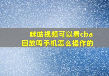 咪咕视频可以看cba回放吗手机怎么操作的