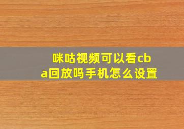 咪咕视频可以看cba回放吗手机怎么设置