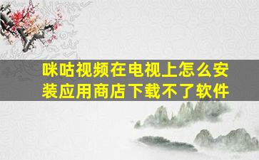 咪咕视频在电视上怎么安装应用商店下载不了软件