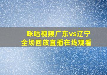 咪咕视频广东vs辽宁全场回放直播在线观看