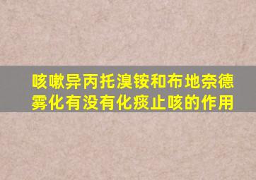 咳嗽异丙托溴铵和布地奈德雾化有没有化痰止咳的作用