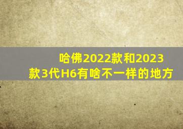 哈佛2022款和2023款3代H6有啥不一样的地方