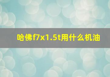 哈佛f7x1.5t用什么机油