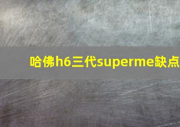 哈佛h6三代superme缺点