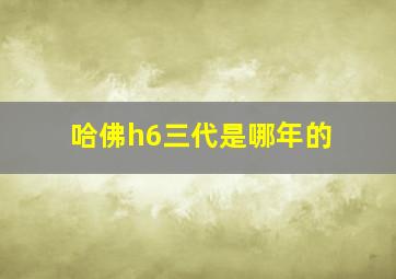 哈佛h6三代是哪年的