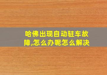 哈佛出现自动驻车故障,怎么办呢怎么解决