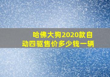 哈佛大狗2020款自动四驱售价多少钱一辆