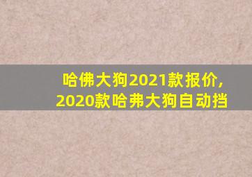 哈佛大狗2021款报价,2020款哈弗大狗自动挡