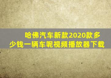 哈佛汽车新款2020款多少钱一辆车呢视频播放器下载