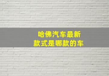 哈佛汽车最新款式是哪款的车