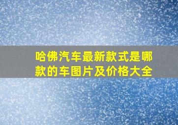 哈佛汽车最新款式是哪款的车图片及价格大全