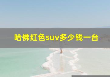 哈佛红色suv多少钱一台