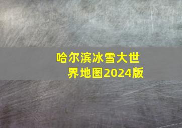 哈尔滨冰雪大世界地图2024版