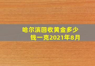 哈尔滨回收黄金多少钱一克2021年8月