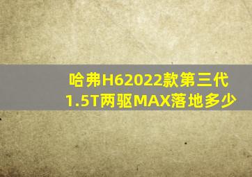 哈弗H62022款第三代1.5T两驱MAX落地多少