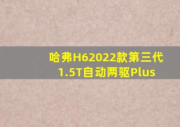 哈弗H62022款第三代1.5T自动两驱Plus