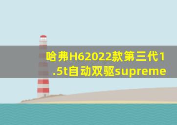 哈弗H62022款第三代1.5t自动双驱supreme