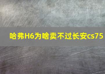 哈弗H6为啥卖不过长安cs75