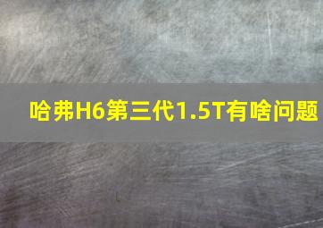 哈弗H6第三代1.5T有啥问题