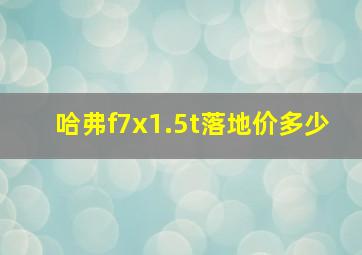 哈弗f7x1.5t落地价多少