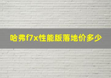 哈弗f7x性能版落地价多少