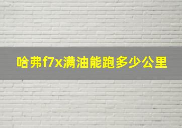 哈弗f7x满油能跑多少公里