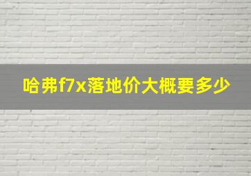 哈弗f7x落地价大概要多少