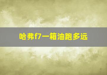 哈弗f7一箱油跑多远