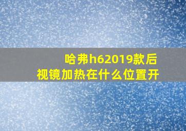 哈弗h62019款后视镜加热在什么位置开