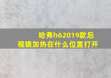 哈弗h62019款后视镜加热在什么位置打开