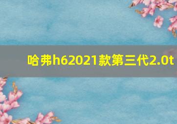 哈弗h62021款第三代2.0t