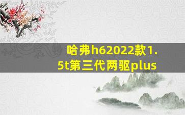 哈弗h62022款1.5t第三代两驱plus